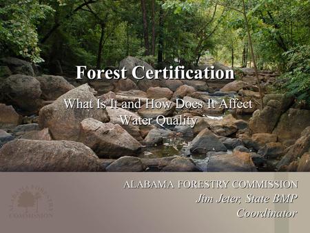 ALABAMA FORESTRY COMMISSION Forest Certification What Is It and How Does It Affect Water Quality Jim Jeter, State BMP Coordinator.