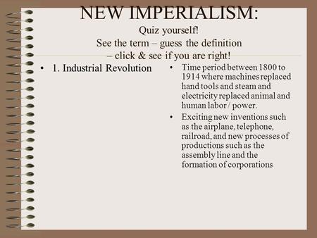 NEW IMPERIALISM: Quiz yourself! See the term – guess the definition – click & see if you are right! 1. Industrial Revolution Time period between 1800 to.
