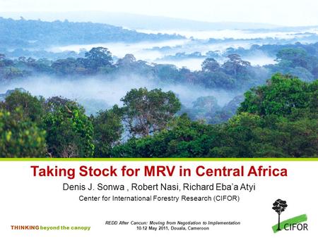 THINKING beyond the canopy Taking Stock for MRV in Central Africa Denis J. Sonwa, Robert Nasi, Richard Eba’a Atyi Center for International Forestry Research.