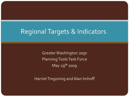 Greater Washington 2050 Planning Tools Task Force May 29 th 2009 Harriet Tregoning and Alan Imhoff Regional Targets & Indicators.
