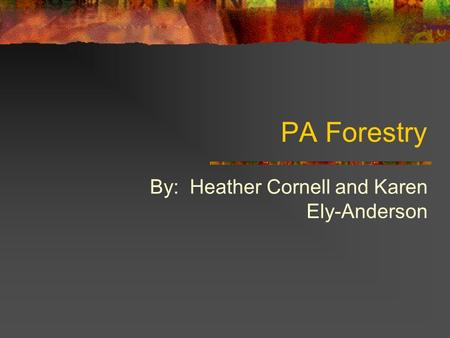 PA Forestry By: Heather Cornell and Karen Ely-Anderson.