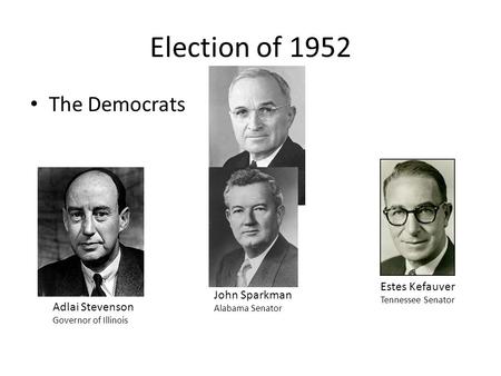 Election of 1952 The Democrats Pres. Truman Estes Kefauver Tennessee Senator Adlai Stevenson Governor of Illinois John Sparkman Alabama Senator.
