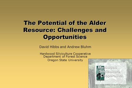 The Potential of the Alder Resource: Challenges and Opportunities David Hibbs and Andrew Bluhm Hardwood Silviculture Cooperative Department of Forest Science.