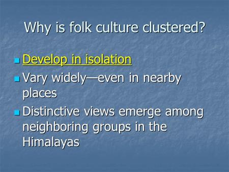 Why is folk culture clustered? Develop in isolation Develop in isolation Vary widely—even in nearby places Vary widely—even in nearby places Distinctive.