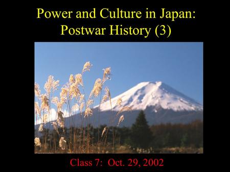 Power and Culture in Japan: Postwar History (3) Class 7: Oct. 29, 2002.