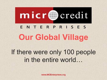 Www.MCEnterprises.org Our Global Village If there were only 100 people in the entire world…