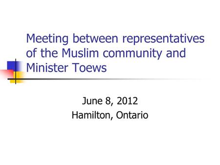 Meeting between representatives of the Muslim community and Minister Toews June 8, 2012 Hamilton, Ontario.