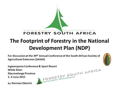 The Footprint of Forestry in the National Development Plan (NDP) For discussion at the 49 th Annual Conference of the South African Society of Agricultural.