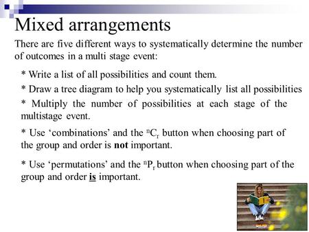 Mixed arrangements There are five different ways to systematically determine the number of outcomes in a multi stage event: * Write a list of all possibilities.