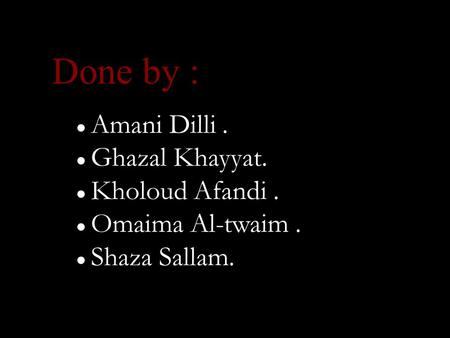 ● Amani Dilli. ● Ghazal Khayyat. ● Kholoud Afandi. ● Omaima Al-twaim. ● Shaza Sallam. Done by :