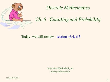1 Melikyan/DM/Fall09 Discrete Mathematics Ch. 6 Counting and Probability Instructor: Hayk Melikyan Today we will review sections 6.4,