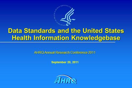 Data Standards and the United States Health Information Knowledgebase AHRQ Annual Research Conference 2011 September 20, 2011.