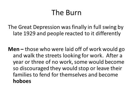 The Burn The Great Depression was finally in full swing by late 1929 and people reacted to it differently Men – those who were laid off of work would go.