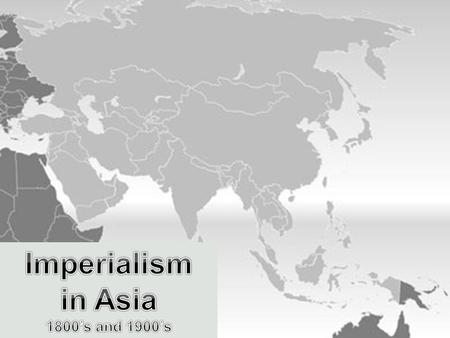 Imperialism in Asia Main Idea: Western imperialism reached Asia during the 1800’s Asia rich in natural resources - coal- oil - rubber- tin Asian raw materials.