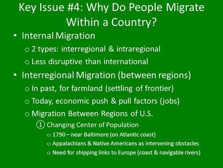 Key Issue #4: Why Do People Migrate Within a Country? Internal Migration o 2 types: interregional & intraregional o Less disruptive than international.