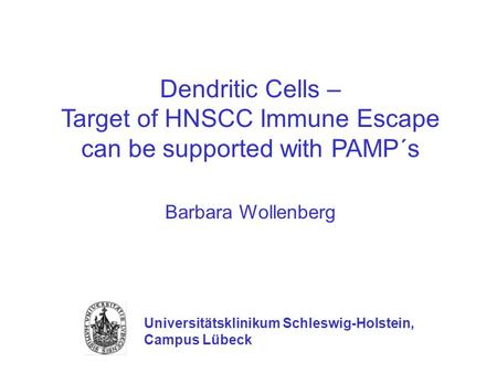 Dendritic Cells – Target of HNSCC Immune Escape can be supported with PAMP´s Barbara Wollenberg Universitätsklinikum Schleswig-Holstein, Campus Lübeck.