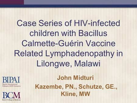 Case Series of HIV-infected children with Bacillus Calmette-Guérin Vaccine Related Lymphadenopathy in Lilongwe, Malawi John Midturi Kazembe, PN., Schutze,