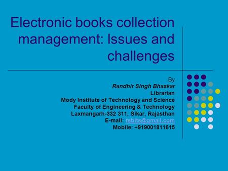 Electronic books collection management: Issues and challenges By Randhir Singh Bhaskar Librarian Mody Institute of Technology and Science Faculty of Engineering.