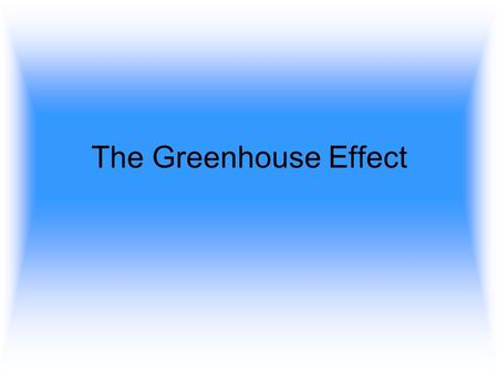 The Greenhouse Effect. A lot of the light that comes from the sun, doesn’t make it to the surface of the earth.