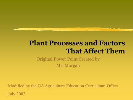 Plant Processes and Factors That Affect Them Original Power Point Created by Mr. Morgan Modified by the GA Agriculture Education Curriculum Office July.