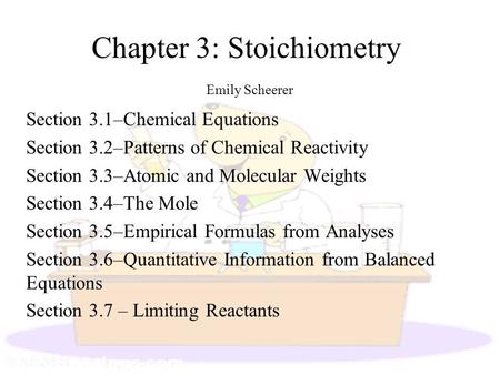 Chapter 3: Stoichiometry Emily Scheerer Section 3.1–Chemical Equations Section 3.2–Patterns of Chemical Reactivity Section 3.3–Atomic and Molecular Weights.