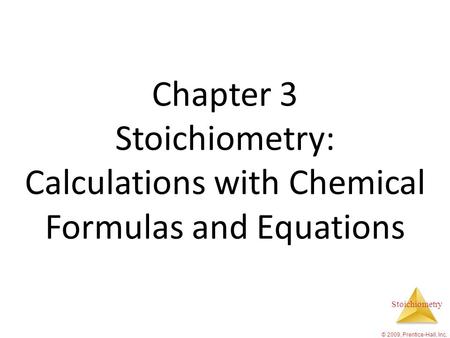 Stoichiometry © 2009, Prentice-Hall, Inc. Chapter 3 Stoichiometry: Calculations with Chemical Formulas and Equations.