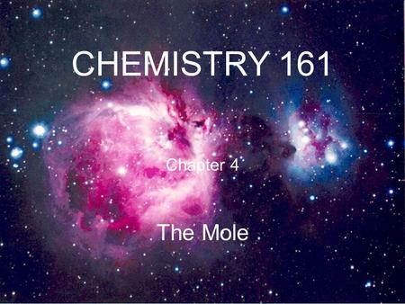 CHEMISTRY 161 Chapter 4 The Mole. Macroscopic versus Microscopic Worlds 2 H 2 + O 2 2 H 2 O 1 liter water contains about 3.3 X 10 25 molecules.