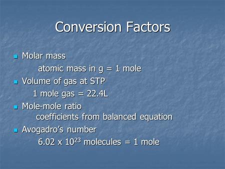 Conversion Factors Molar mass Molar mass atomic mass in g = 1 mole atomic mass in g = 1 mole Volume of gas at STP Volume of gas at STP 1 mole gas = 22.4L.