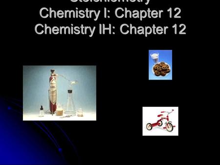 Stoichiometry Chemistry I: Chapter 12 Chemistry IH: Chapter 12.