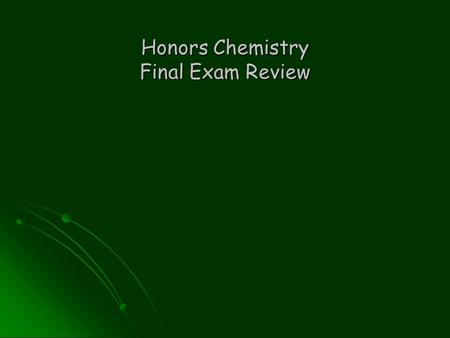 Honors Chemistry Final Exam Review. Good Luck!!!