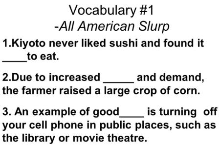 Vocabulary #1 -All American Slurp 1.Kiyoto never liked sushi and found it ____to eat. 2.Due to increased _____ and demand, the farmer raised a large crop.