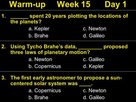1.______ spent 20 years plotting the locations of the planets? a. Keplerc. Newton b. Brahed. Galileo 2.Using Tycho Brahe’s data, ________ proposed three.