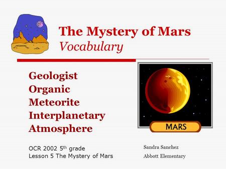 The Mystery of Mars Vocabulary Geologist Organic Meteorite Interplanetary Atmosphere OCR 2002 5 th grade Lesson 5 The Mystery of Mars Sandra Sanchez Abbott.