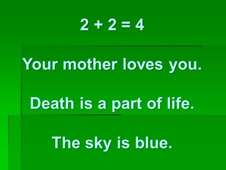 2 + 2 = 4 Your mother loves you. Death is a part of life. The sky is blue.