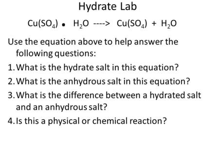 Hydrate Lab Cu(SO 4 ). H 2 O ----> Cu(SO 4 ) + H 2 O Use the equation above to help answer the following questions: 1.What is the hydrate salt in this.