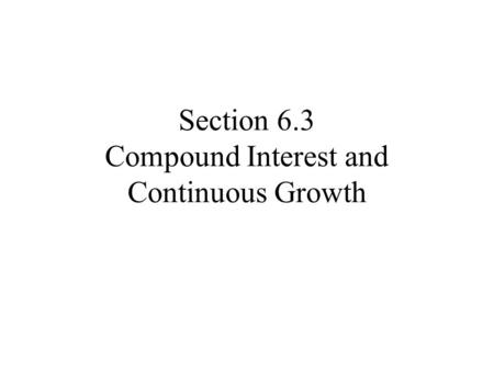 Section 6.3 Compound Interest and Continuous Growth.