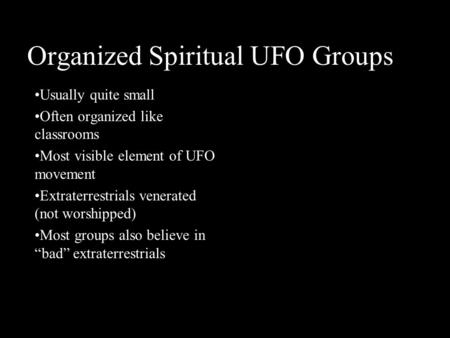 Organized Spiritual UFO Groups Usually quite small Often organized like classrooms Most visible element of UFO movement Extraterrestrials venerated (not.