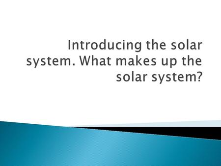  What makes up our solar system? The sun, planets, their moons, and smaller objects.  What is at the center of the solar system? The sun.  How do you.