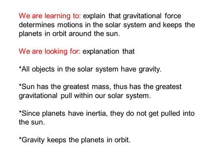 We are learning to: explain that gravitational force determines motions in the solar system and keeps the planets in orbit around the sun. We are looking.