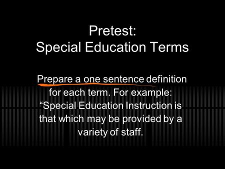 Pretest: Special Education Terms Prepare a one sentence definition for each term. For example: “Special Education Instruction is that which may be provided.