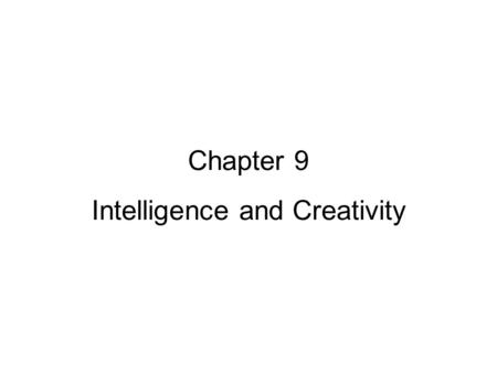 Chapter 9 Intelligence and Creativity. Chapter 9 – Intelligence and Creativity What is intelligence? –Adaptive thinking or actions (Piaget) –Ability to.