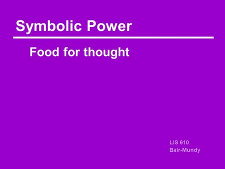 Food for thought Symbolic Power LIS 610 Bair-Mundy.