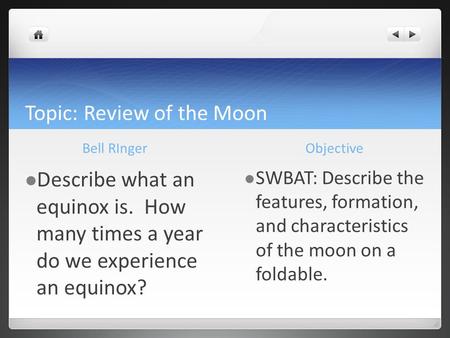 Topic: Review of the Moon Bell RInger Describe what an equinox is. How many times a year do we experience an equinox? Objective SWBAT: Describe the features,