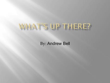 What’s Up There? By: Andrew Bell.