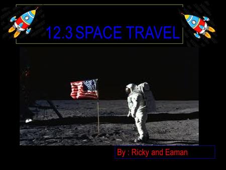 12.3 SPACE TRAVEL By : Ricky and Eaman SPACE TRAVEL First stage, sending robotic spacecraft When that was a success humans were sent Moon was the first.