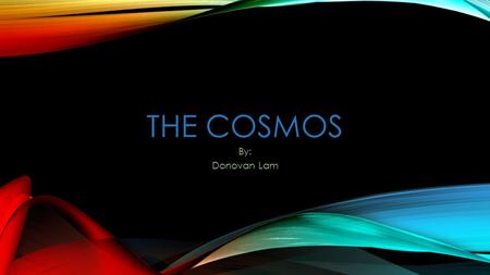 THE COSMOS By: Donovan Lam. WHAT IS THE COSMOS? The Cosmos is actually another word for space. Space got its name because when scientists finally knew.