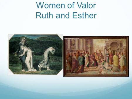 Women of Valor Ruth and Esther. Ruth During the time of the Judges Not a Hebrew but a Moabite Married a Hebrew husband who died Returned to Israel with.