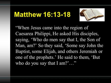 Matthew 16:13-18 “When Jesus came into the region of Caesarea Philippi, He asked His disciples, saying, ‘Who do men say that I, the Son of Man, am?’ So.