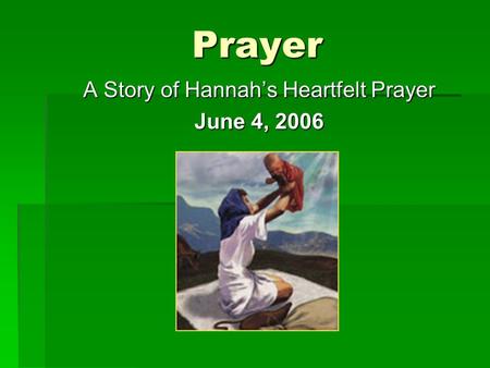 Prayer A Story of Hannah’s Heartfelt Prayer June 4, 2006.