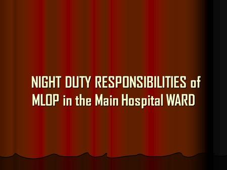 NIGHT DUTY RESPONSIBILITIES of MLOP in the Main Hospital WARD NIGHT DUTY RESPONSIBILITIES of MLOP in the Main Hospital WARD.